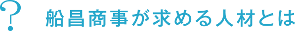 船昌商事が求める人材とは